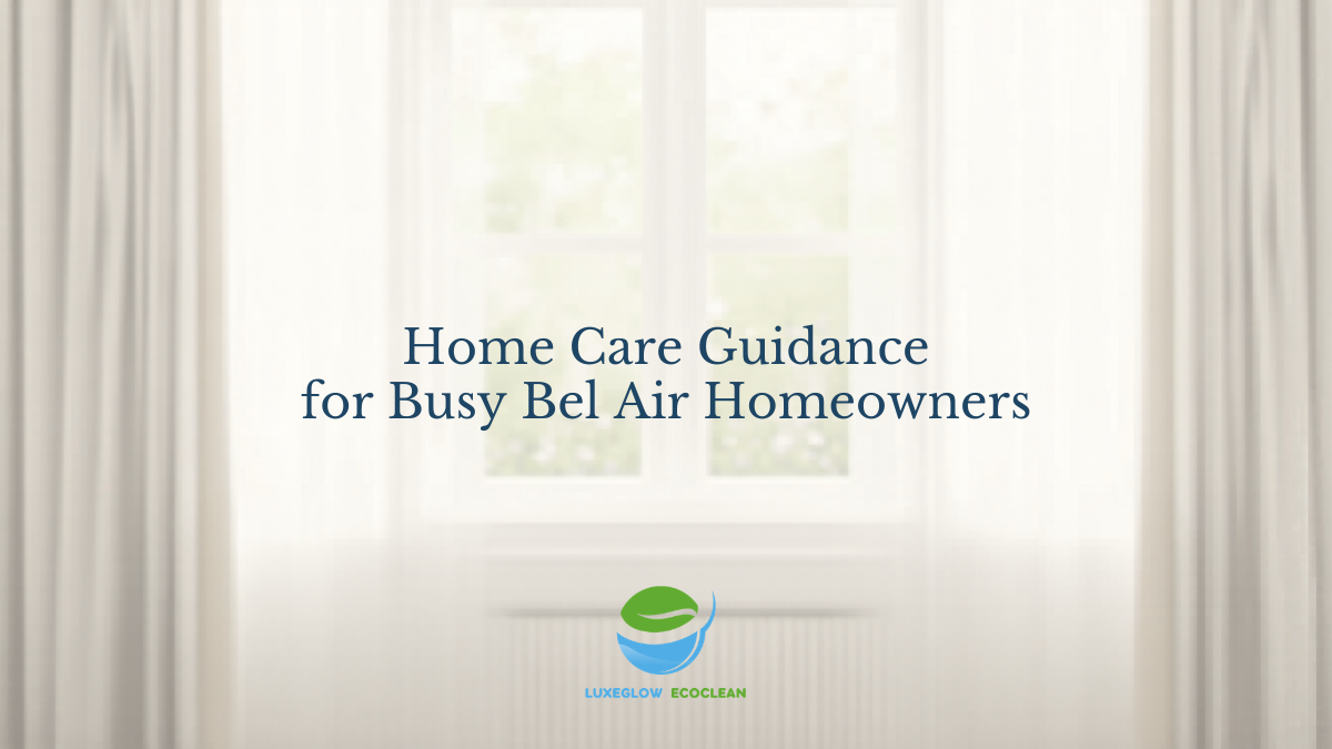 LuxeGlow EcoClean home care guidance for busy Bel Air homeowners